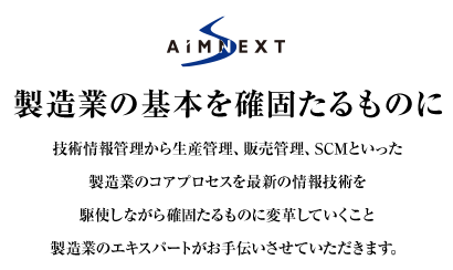 製造業の基本を確固たるものに　技術情報管理から生産管理、販売管理、SCMといった製造業のコアプロセスを最新の情報技術を駆使しながら確固たるものに変革していくこと製造業のエキスパートがお手伝いさせていただきます。